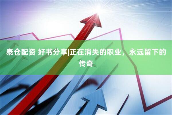泰仓配资 好书分享|正在消失的职业，永远留下的传奇