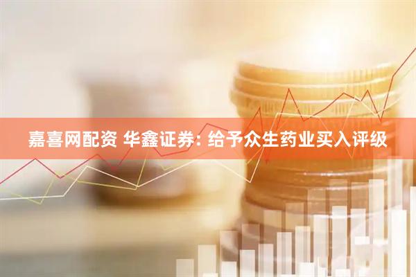 嘉喜网配资 华鑫证券: 给予众生药业买入评级