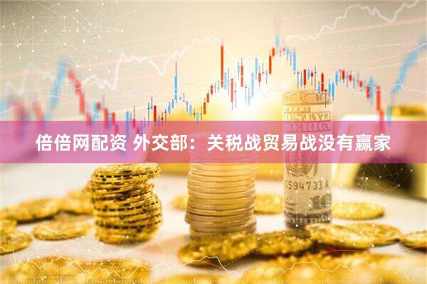 倍倍网配资 外交部：关税战贸易战没有赢家